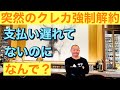突然のクレカ強制解約支払い遅れていないのに何で?