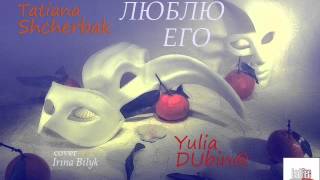 Tatiana Shcherbak&Yulia DUbin@ - Люблю его (cover I.Bilyk)