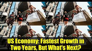US Economy: Fastest Growth in Two Years, But What&#39;s Next?