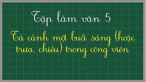 Tả cảnh một buổi sáng hoặc trưa, chiều trong công viên