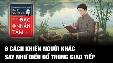 Đọc ĐẮC NHÂN TÂM: Bỏ Túi Ngay 6 Tuyệt Chiêu Giao Tiếp Khiến Vạn Người Mê Say Như Điếu Đổ