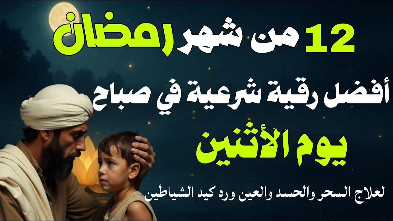 أفضل رقية شرعية في صباح يوم الأثنين 12 من شهر رمضان لعلاج الحسد والسحر والعين وتحصين البيت والأولاد