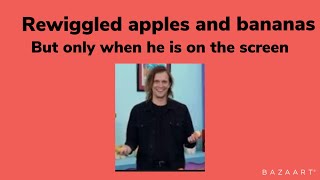 Apples and bananas music video (Rewiggled) but only when he is on screen