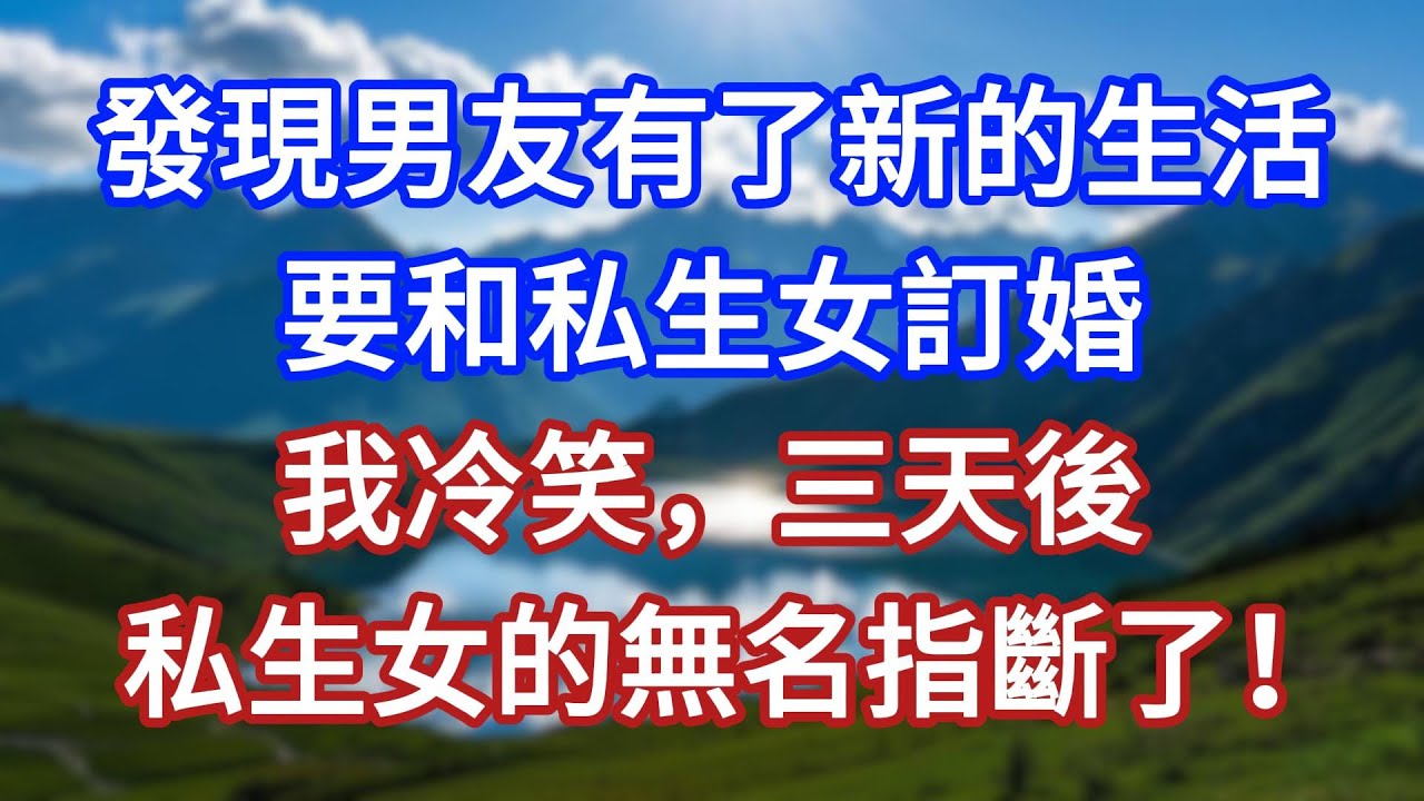 發現男友有了新的生活，要和私生女訂婚，我冷笑，三天後，私生女的無名指斷了！#言情故事#情感故事#家庭故事#小說#戀愛#婚姻