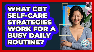 What CBT Self-care Strategies Work For A Busy Daily Routine? - CBT Toolkit