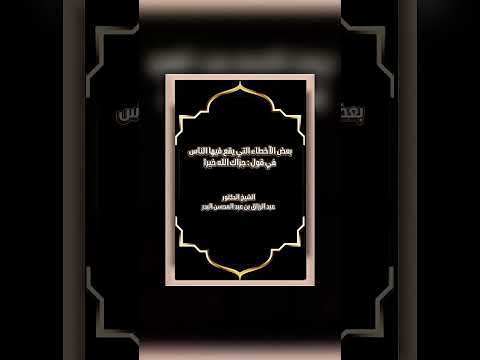 بعض الأخطاء التي يقع فيها الناس في قول : جزاك الله خيرا . الشيخ.د. عبد الرزاق بن عبد المحسن البدر .