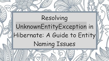 Resolving UnknownEntityException in Hibernate: A Guide to Entity Naming Issues