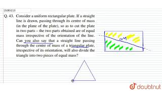 Consider a uniform rectangular plate. If a straight line is drawn, passing through its centre of mas