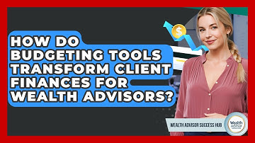 How Do Budgeting Tools Transform Client Finances For Wealth Advisors? - Wealth Advisor Success Hub