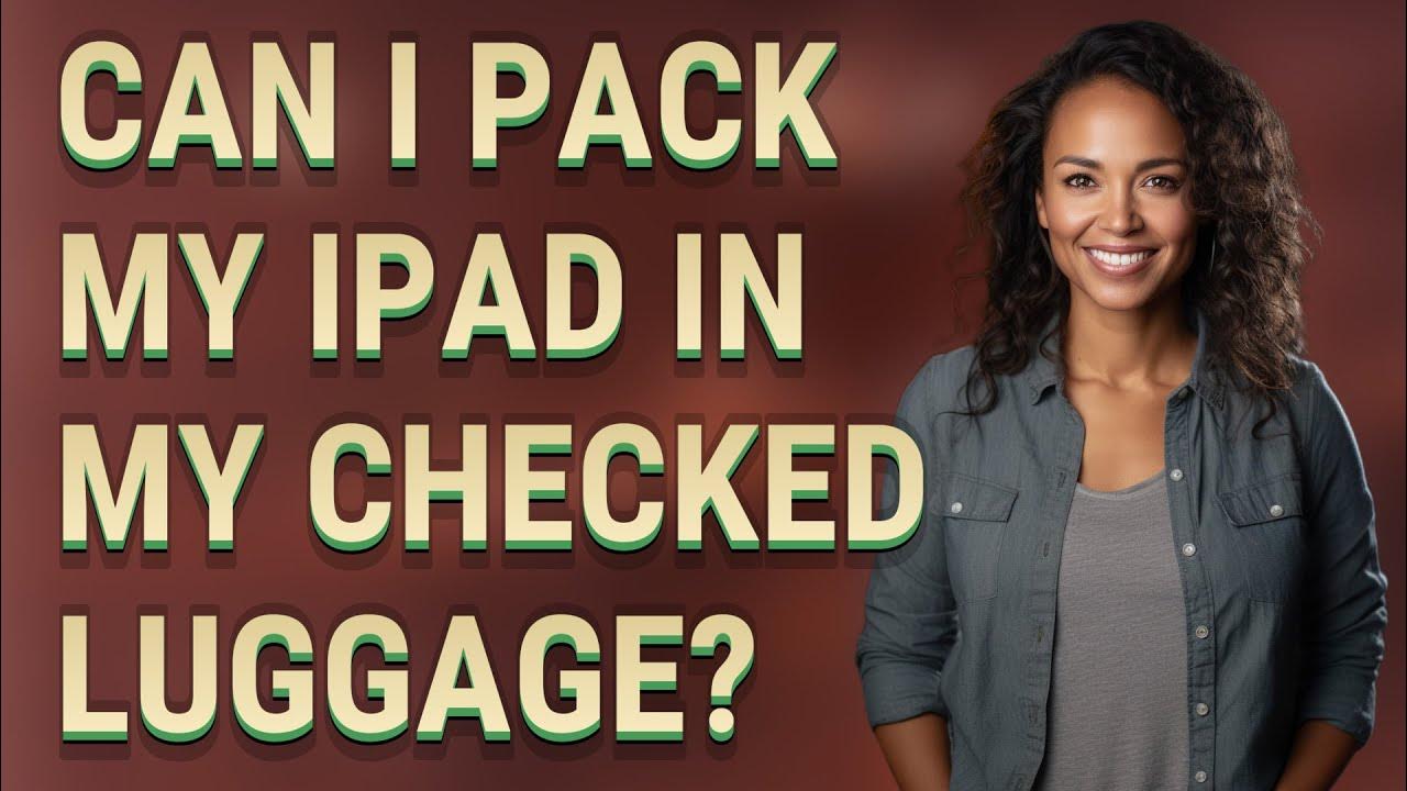 Can I pack my iPad in my checked luggage? YouTube
