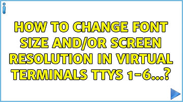 How to change font size and/or screen resolution in Virtual Terminals TTYs 1-6...?