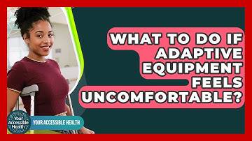 What To Do If Adaptive Equipment Feels Uncomfortable? - Your Accessible Health