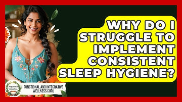 Why Do I Struggle To Implement Consistent Sleep Hygiene? - Functional and Integrative Wellness Guru