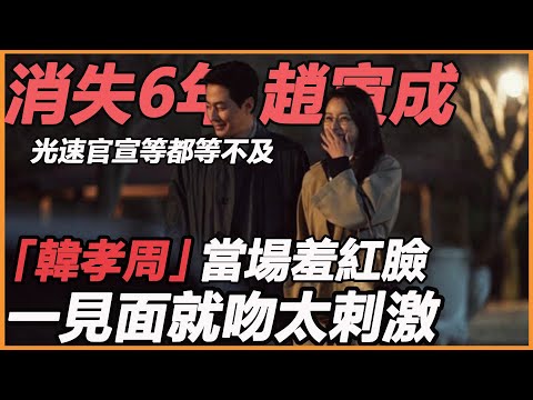 消失6年趙寅成徹底不瞞了，光速官宣等都等不及，韓孝週吃瓜合不上嘴，一見面就吻這誰頂得住？ ！|娱圈课代表#赵寅成#韩孝周