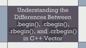 Understanding the Differences Between .begin(), .cbegin(), .rbegin(), and .crbegin() in C+ +  Vector
