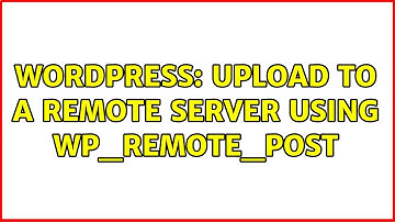 Wordpress: Upload to a remote server using wp_remote_post (2 Solutions!!)