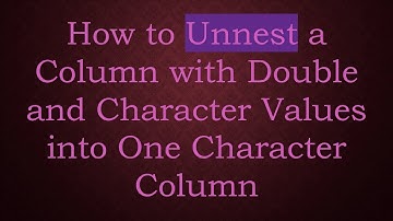 How to Unnest a Column with Double and Character Values into One Character Column