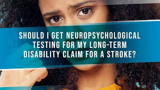 Should I Get Neuropsychological Testing For My Long-Term Disability Claim For A Stroke?