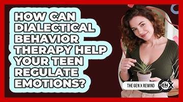 How Can Dialectical Behavior Therapy Help Your Teen Regulate Emotions? - The Gen X Rewind