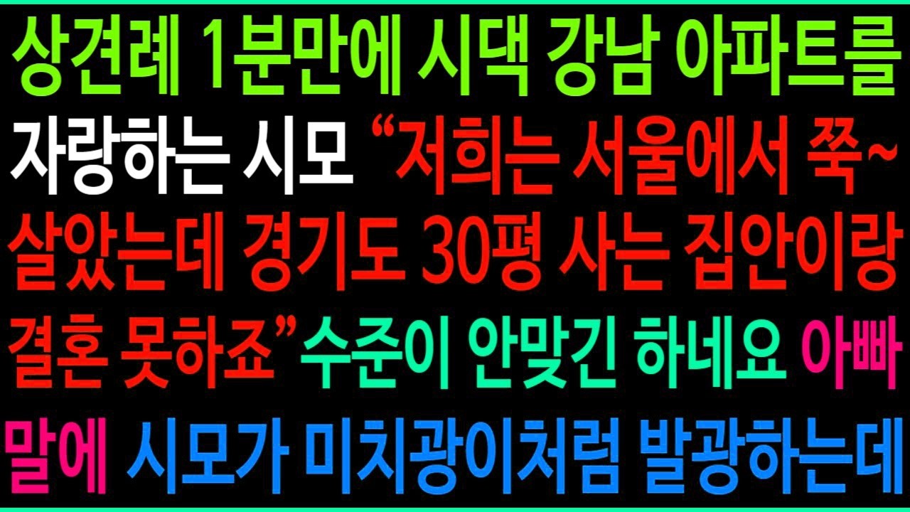 상견례 1분만에 시댁 강남 아파트를 자랑하는 시모  저희는 서울에서 쭉~ 살았는데 경기도 30평 사는 집이랑 결혼 못하죠  수준이 안맞긴 하네요ㅋ 파혼후 시모가 게거품 무는데