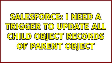 Salesforce: I need a trigger to update all child object records of parent object (4 Solutions!!)
