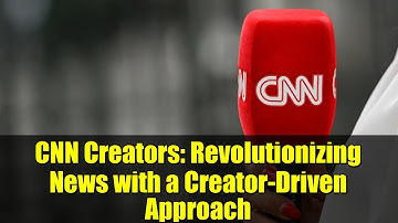 CNN Creators: Revolutionizing News with a Creator-Driven Approach