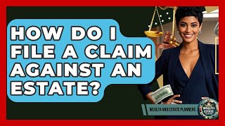 How Do I File A Claim Against An Estate? - Wealth and Estate Planners