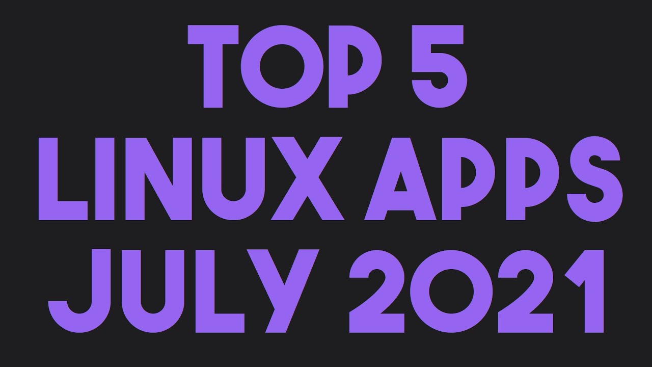 Top 5 Linux Apps For July 2021 YouTube
