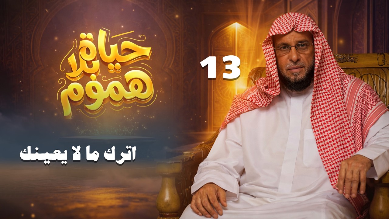 اترك ما لا يعينك | حياة بلا هموم | الشيخ عائض القرني | 13