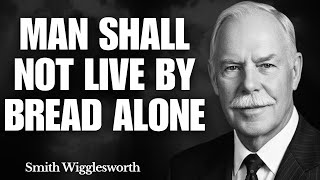 Why "MAN SHALL NOT LIVE BY BREAD ALONE" Is The Secret Key To True Abundance | Smith Wigglesworth