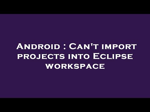 Android : Can't import projects into Eclipse workspace