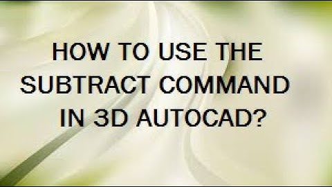 HOW TO USE SUBTRACT COMMAND IN 3D AUTOCAD?