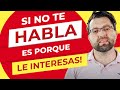 Si no te habla es porque Le interesas