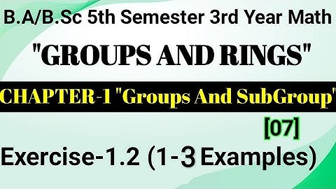 Exercise 1.2 Groups And Subgroups|B.Sc Third Year Groups&Rings Math||5th Semester|Examples Part-1