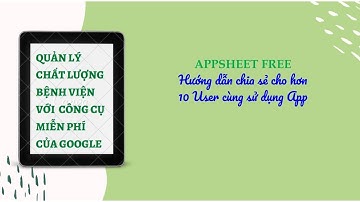Appsheet Free Chia sẻ cho hơn 10 User sử dụng - Share for more than 10 users to use in Appsheet Free