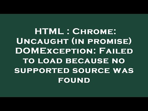 HTML : Chrome: Uncaught (in promise) DOMException: Failed to load because no supported source was fo