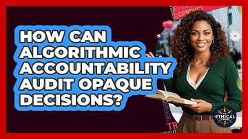 How Can Algorithmic Accountability Audit Opaque Decisions? - The Ethical Compass