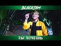 BlackJam - ТЫ ХОЧЕШЬ (ПРЕМЬЕРА КЛИПА)