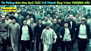 Chàng Trai Bán Hoa Quả Trở Thành Ông Trùm Khét Tiếng Bến Thượng Hải| review phim: Thủ Lĩnh Cuối Cùng