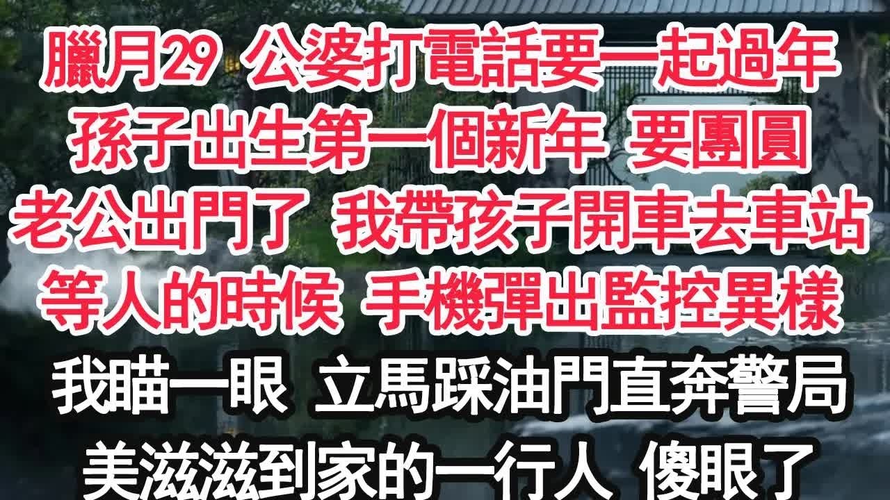 臘月29 公婆打電話要一起過年孫子出生第一個新年 要團圓老公出門了 我帶孩子開車去車站等人的時候 手機彈出監控異樣我瞄一眼 立馬踩油門直奔警局美滋滋到家的一行人 傻眼了
