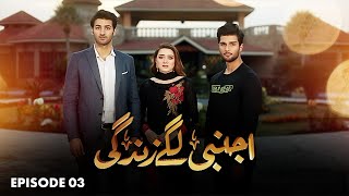 AJNABI LAGE ZINDAGI - Episode 03 - Momina Iqbal, Arslan Asad #pakistanidrama #ltnfamily2