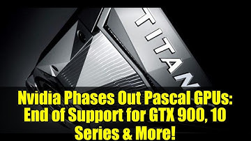 Nvidia Phases Out Pascal GPUs: End of Support for GTX 900, 10 Series & More!