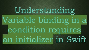 Understanding Variable binding in a condition requires an initializer in Swift