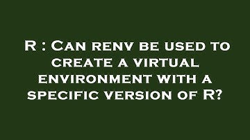 R : Can renv be used to create a virtual environment with a specific version of R?