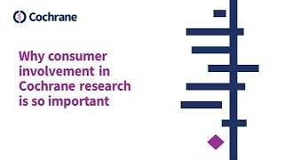 Why consumer involvement in Cochrane research is so important Why consumer involvement in Cochrane research is so important