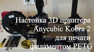Настройки 3D принтера Anycubic Kobra 2 для печати филаментом PETG