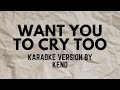 WANT YOU TO CRY TOO KARAOKE VERSION POPULARIZED BY KENO