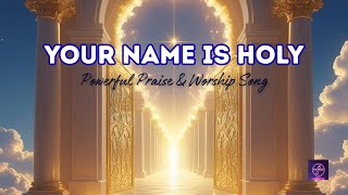 Your Name Is Holy | Powerful Worship Song | Praise & Adoration to the King of Kings