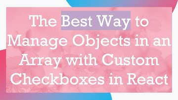 The Best Way to Manage Objects in an Array with Custom Checkboxes in React