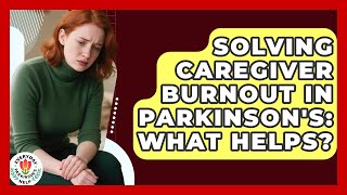 Information Solving Caregiver Burnout In Parkinson's: What Helps - Everyday Parkinsons Help News